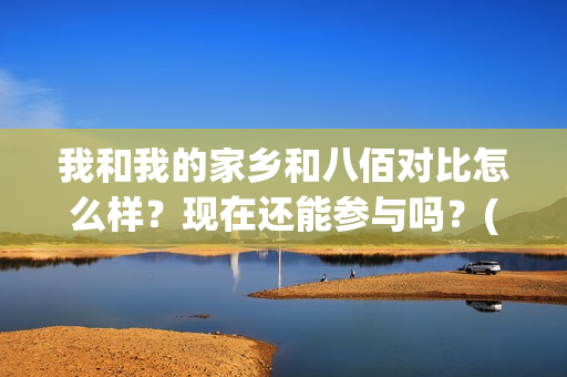 我和我的家乡和八佰对比怎么样？现在还能参与吗？(我和我的家乡哪个)