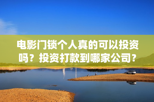 电影门锁个人真的可以投资吗？投资打款到哪家公司？(电影《门锁》)