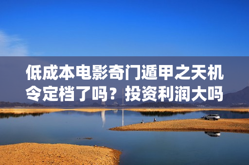 低成本电影奇门遁甲之天机令定档了吗？投资利润大吗？(老电影:经典奇门遁甲)