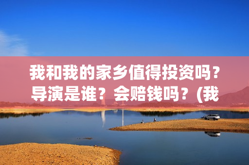 我和我的家乡值得投资吗？导演是谁？会赔钱吗？(我和我的家乡篇章)