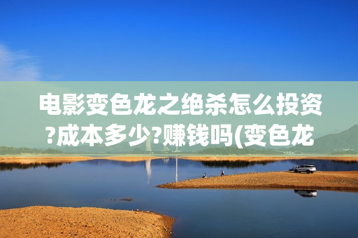电影变色龙之绝杀怎么投资?成本多少?赚钱吗(变色龙之绝杀电影完整版)