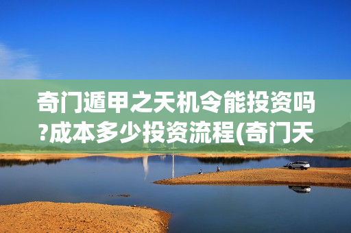 奇门遁甲之天机令能投资吗?成本多少投资流程(奇门天机秘法)