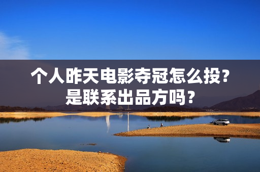 个人昨天电影夺冠怎么投？是联系出品方吗？