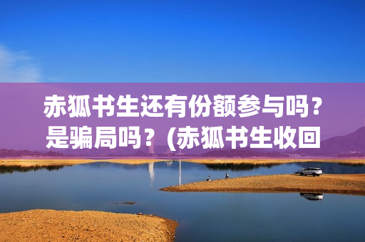 赤狐书生还有份额参与吗？是骗局吗？(赤狐书生收回成本了吗)