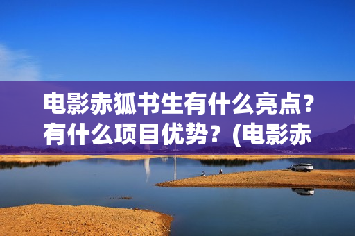 电影赤狐书生有什么亮点？有什么项目优势？(电影赤狐书生结局什么意思)