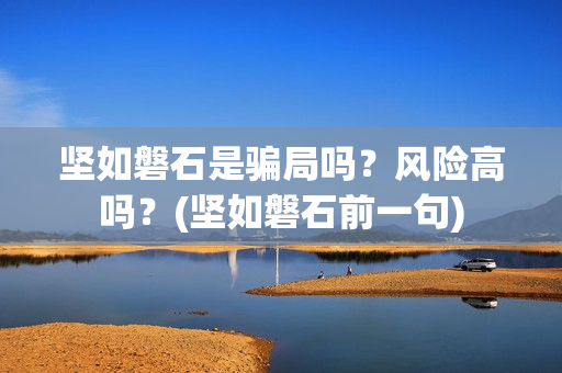 坚如磐石是骗局吗？风险高吗？(坚如磐石前一句)