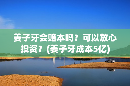 姜子牙会赔本吗？可以放心投资？(姜子牙成本5亿)