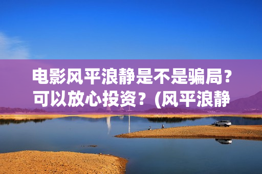电影风平浪静是不是骗局？可以放心投资？(风平浪静这部电影)