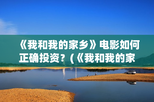 《我和我的家乡》电影如何正确投资？(《我和我的家乡》)
