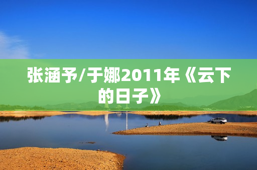 张涵予/于娜2011年《云下的日子》