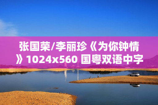 张国荣/李丽珍《为你钟情》1024x560 国粤双语中字