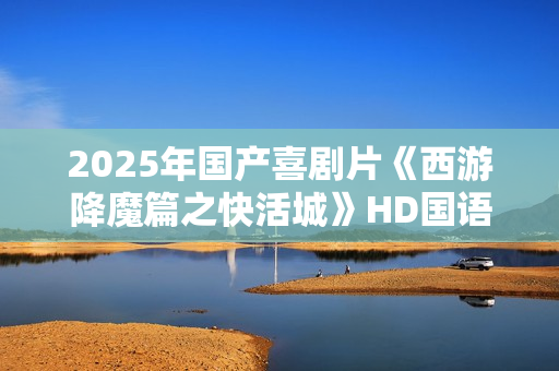 2025年国产喜剧片《西游降魔篇之快活城》HD国语中字