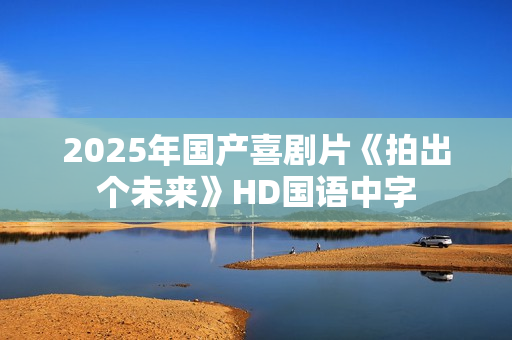 2025年国产喜剧片《拍出个未来》HD国语中字