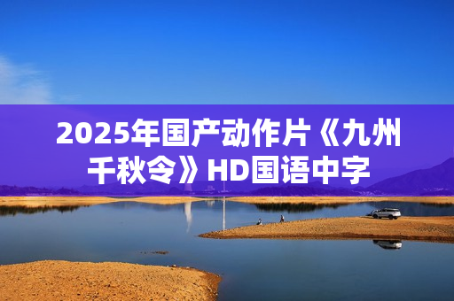 2025年国产动作片《九州千秋令》HD国语中字