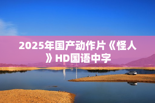 2025年国产动作片《怪人》HD国语中字