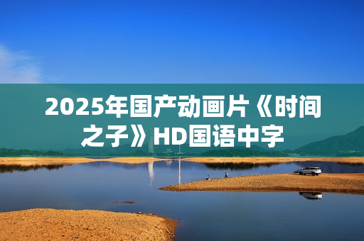 2025年国产动画片《时间之子》HD国语中字