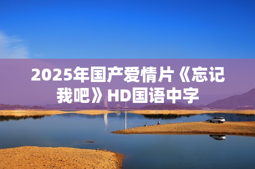 2025年国产爱情片《忘记我吧》HD国语中字