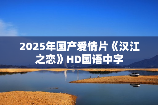 2025年国产爱情片《汉江之恋》HD国语中字