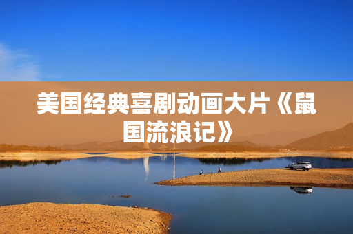美国经典喜剧动画大片《鼠国流浪记》