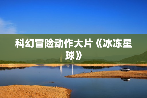 科幻冒险动作大片《冰冻星球》