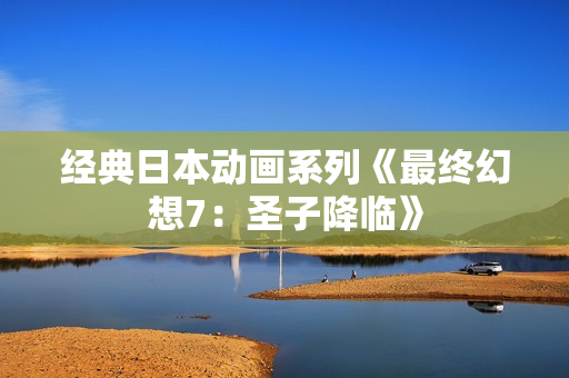 经典日本动画系列《最终幻想7：圣子降临》