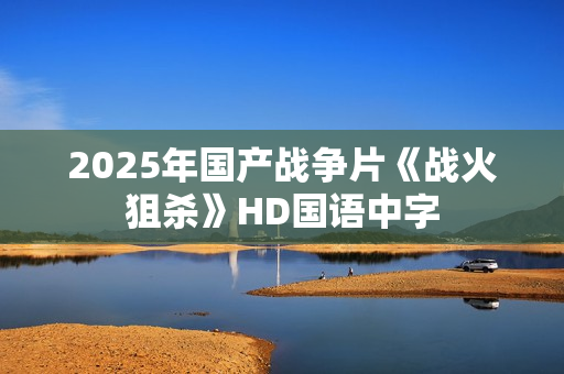 2025年国产战争片《战火狙杀》HD国语中字