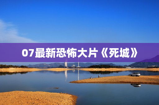07最新恐怖大片《死城》