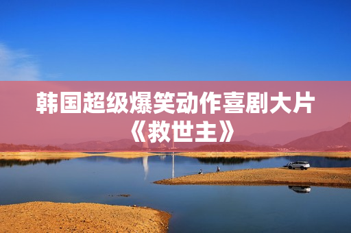 韩国超级爆笑动作喜剧大片《救世主》