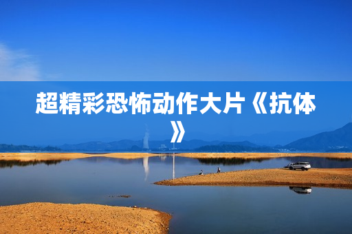超精彩恐怖动作大片《抗体》