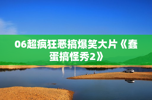 06超疯狂恶搞爆笑大片《蠢蛋搞怪秀2》
