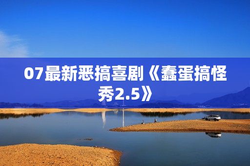 07最新恶搞喜剧《蠢蛋搞怪秀2.5》