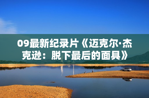 09最新纪录片《迈克尔·杰克逊：脱下最后的面具》
