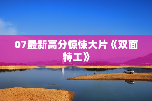 07最新高分惊悚大片《双面特工》
