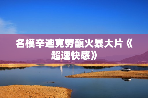名模辛迪克劳馥火暴大片《超速快感》