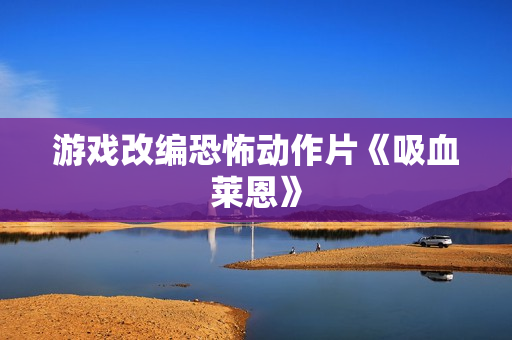 游戏改编恐怖动作片《吸血莱恩》