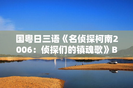 国粤日三语《名侦探柯南2006：侦探们的镇魂歌》BD中文字幕