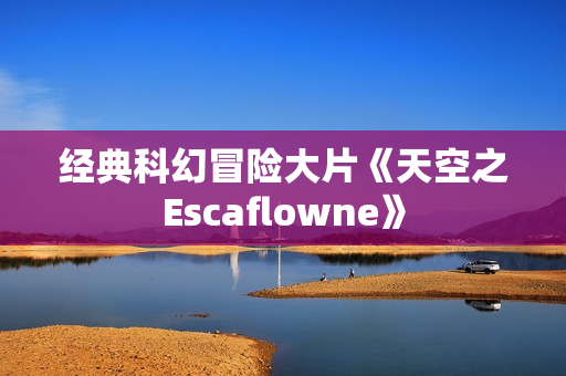 经典科幻冒险大片《天空之Escaflowne》