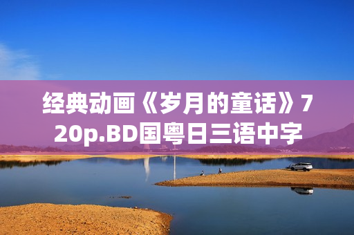 经典动画《岁月的童话》720p.BD国粤日三语中字