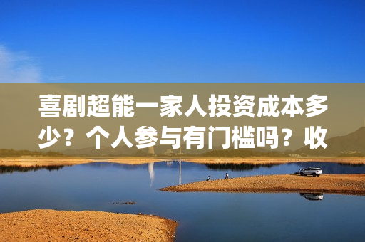 喜剧超能一家人投资成本多少？个人参与有门槛吗？收益空间大吗？(喜剧超能一家人电影免费观看)