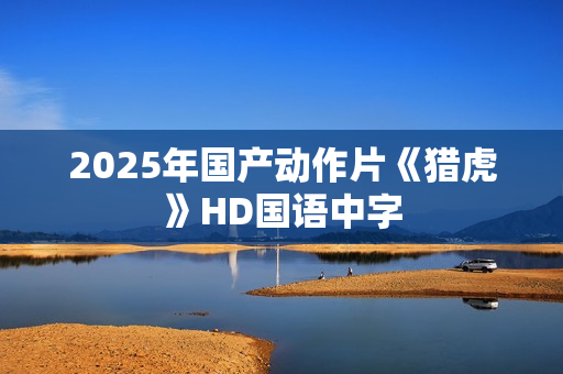 2025年国产动作片《猎虎》HD国语中字
