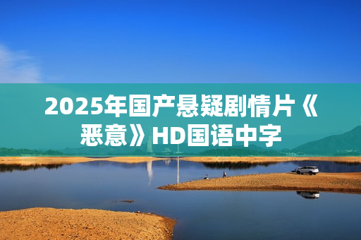 2025年国产悬疑剧情片《恶意》HD国语中字