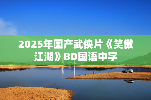 2025年国产武侠片《笑傲江湖》BD国语中字