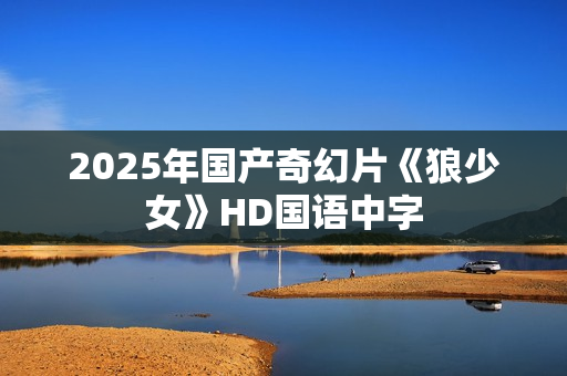 2025年国产奇幻片《狼少女》HD国语中字