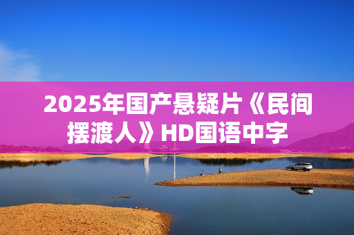 2025年国产悬疑片《民间摆渡人》HD国语中字