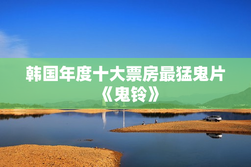韩国年度十大票房最猛鬼片《鬼铃》