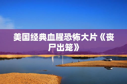 美国经典血腥恐怖大片《丧尸出笼》