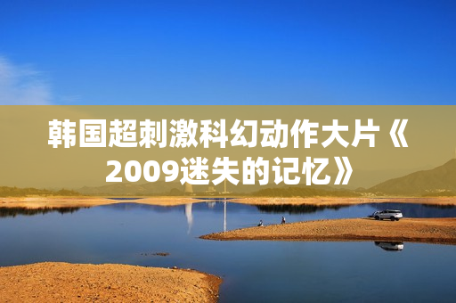 韩国超刺激科幻动作大片《2009迷失的记忆》