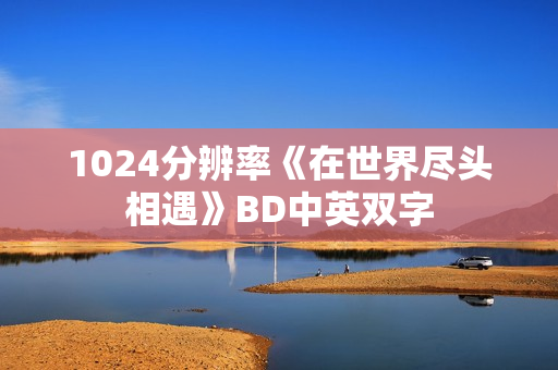 1024分辨率《在世界尽头相遇》BD中英双字
