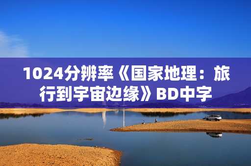 1024分辨率《国家地理：旅行到宇宙边缘》BD中字