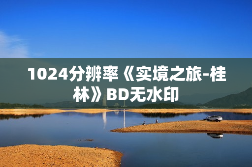 1024分辨率《实境之旅-桂林》BD无水印
